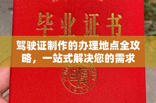 宛城驾驶证制作的办理地点全攻略，一站式解决您的需求